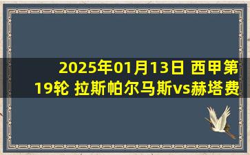 2025年01月13日 西甲第19轮 拉斯帕尔马斯vs赫塔费 全场录像